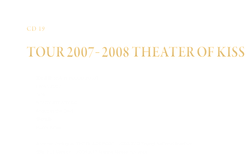 -Disc 19- 「TOUR 2007-2008 THEATER OF KISS」