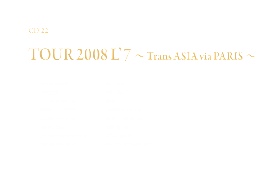 -Disc 22- 「TOUR 2008 L'7 〜Trans ASIA via PARIS〜」