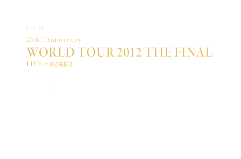 -Disc 31- 「20th L'Anniversary WORLD TOUR 2012 THE FINAL LIVE at 国立競技場」