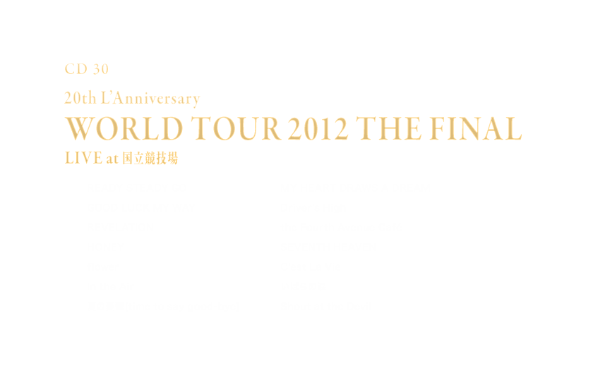 -Disc 30- 「20th L'Anniversary WORLD TOUR 2012 THE FINAL LIVE at 国立競技場」